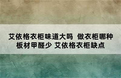 艾依格衣柜味道大吗  做衣柜哪种板材甲醛少 艾依格衣柜缺点